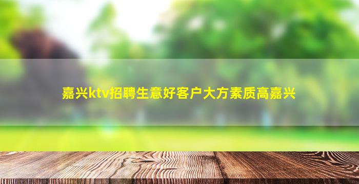 嘉兴ktv招聘生意好客户大方素质高嘉兴