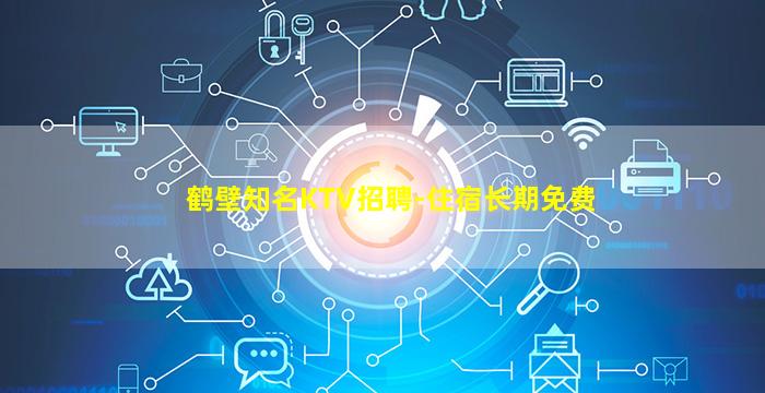 鹤壁知名KTV招聘-住宿长期免费